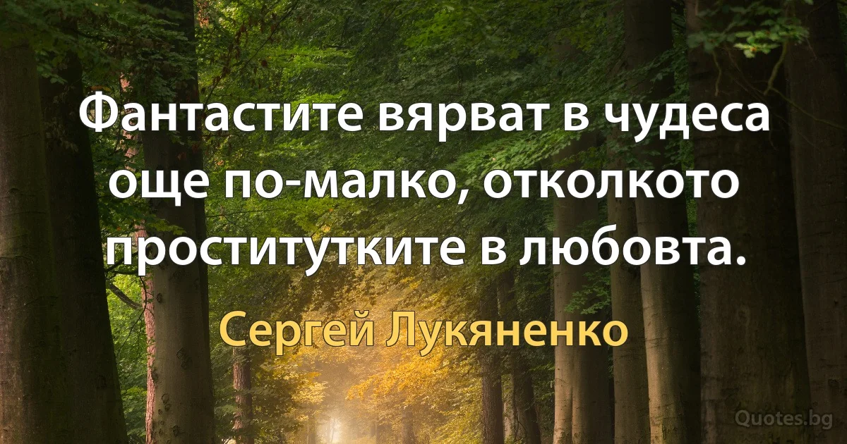 Фантастите вярват в чудеса още по-малко, отколкото проститутките в любовта. (Сергей Лукяненко)