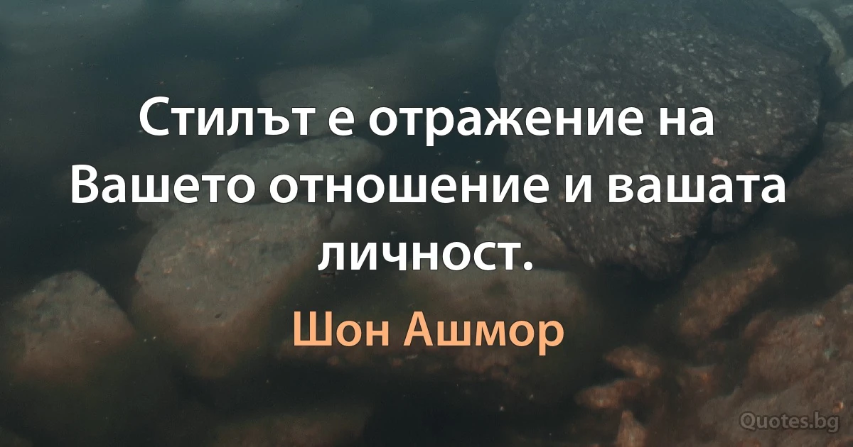 Стилът е отражение на Вашето отношение и вашата личност. (Шон Ашмор)