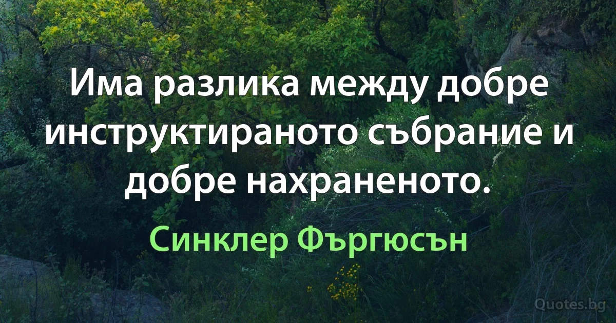 Има разлика между добре инструктираното събрание и добре нахраненото. (Синклер Фъргюсън)