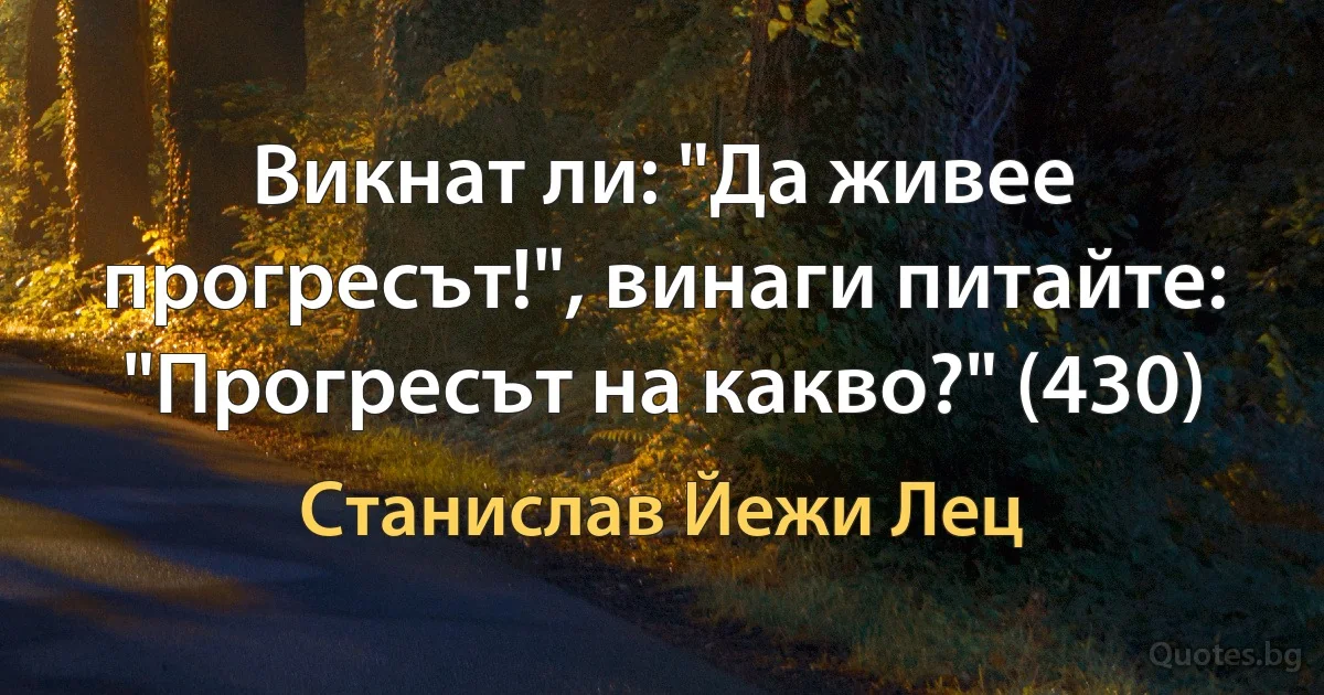 Викнат ли: "Да живее прогресът!", винаги питайте: "Прогресът на какво?" (430) (Станислав Йежи Лец)