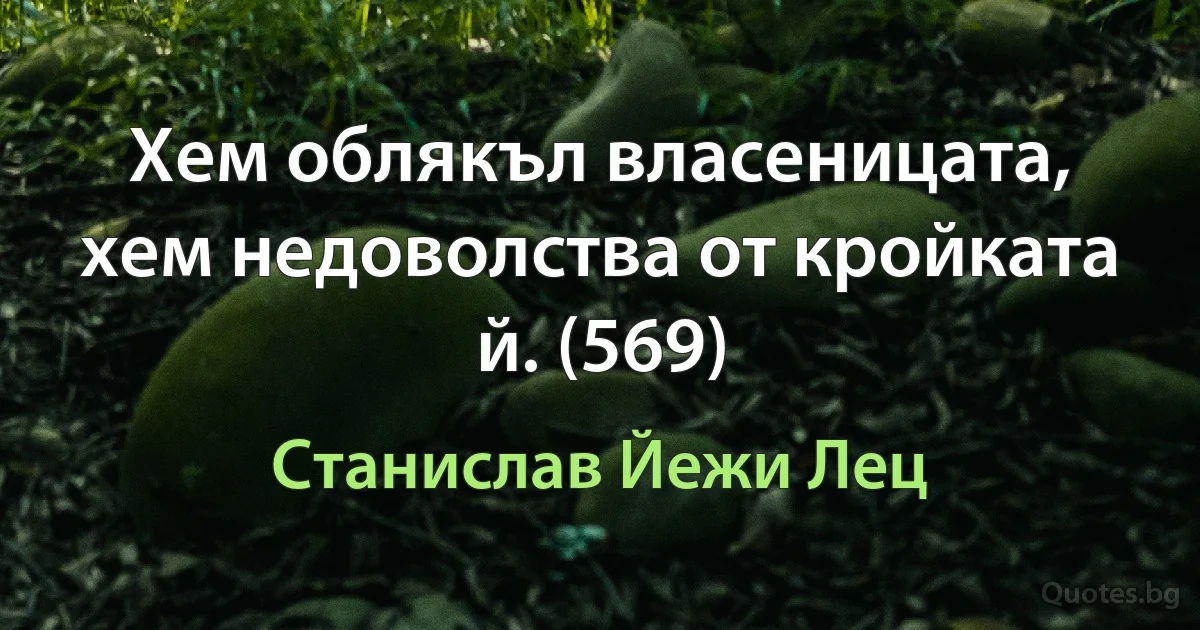 Хем облякъл власеницата, хем недоволства от кройката й. (569) (Станислав Йежи Лец)