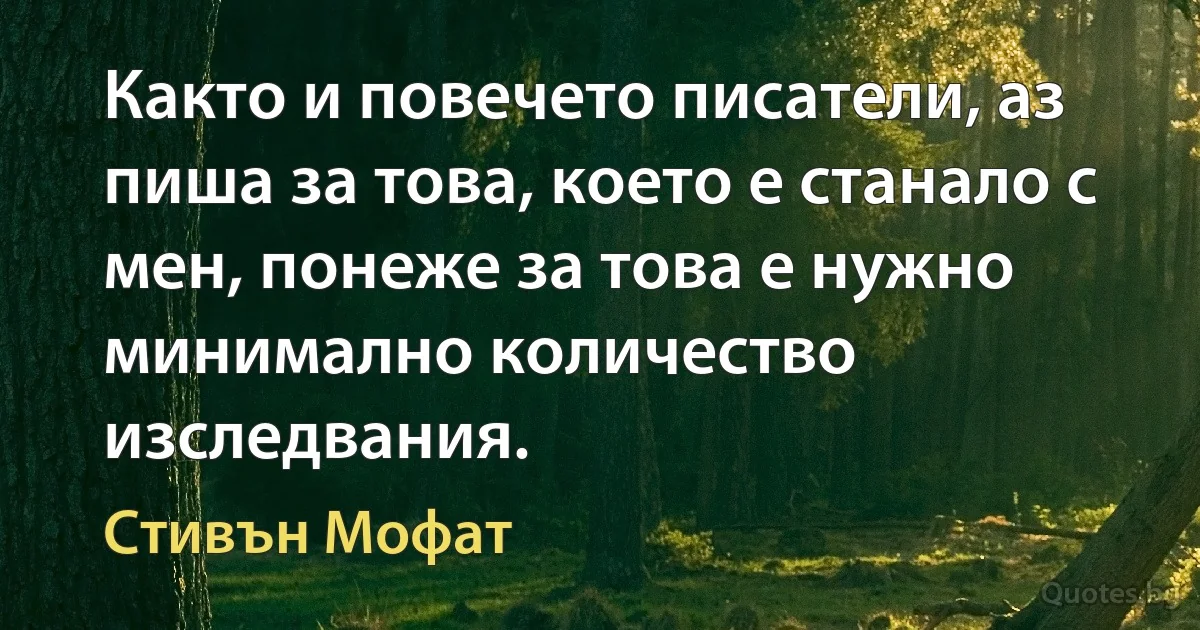 Както и повечето писатели, аз пиша за това, което е станало с мен, понеже за това е нужно минимално количество изследвания. (Стивън Мофат)