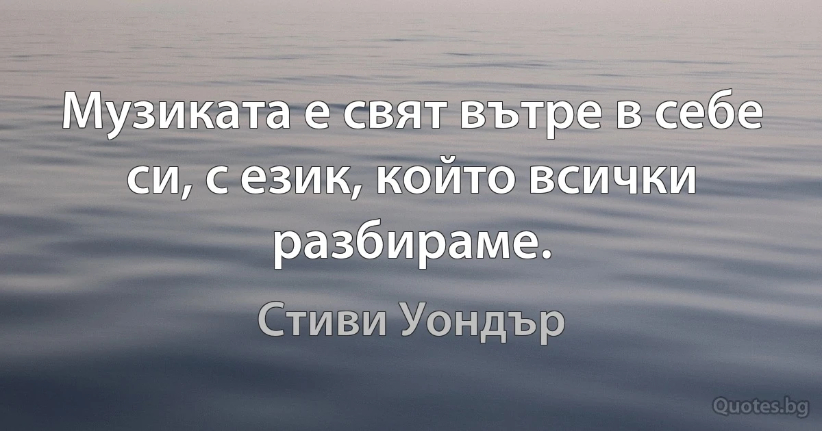 Музиката е свят вътре в себе си, с език, който всички разбираме. (Стиви Уондър)