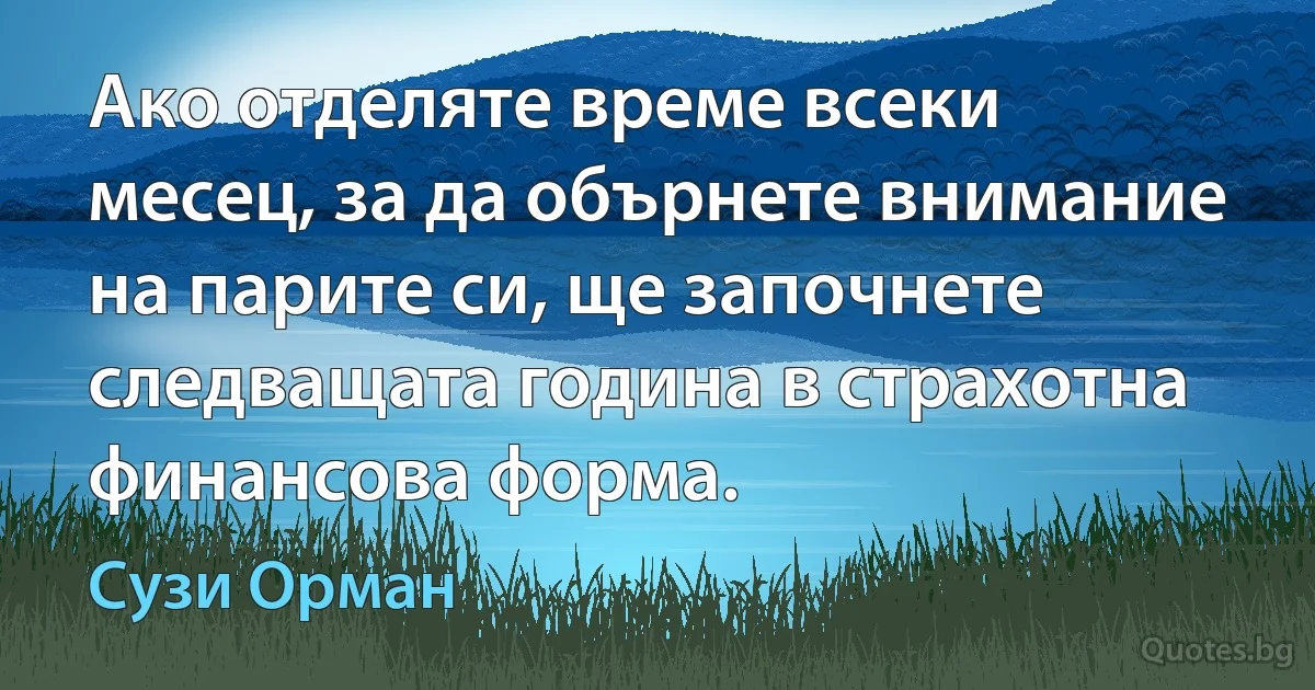 Ако отделяте време всеки месец, за да обърнете внимание на парите си, ще започнете следващата година в страхотна финансова форма. (Сузи Орман)