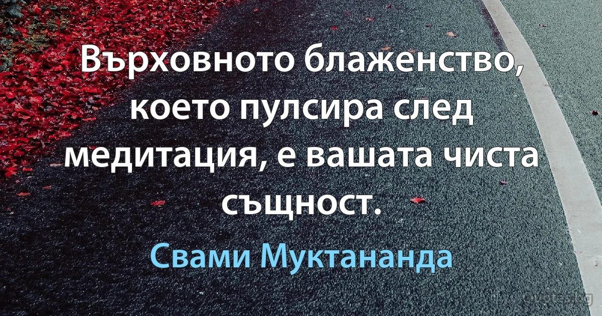 Върховното блаженство, което пулсира след медитация, е вашата чиста същност. (Свами Муктананда)