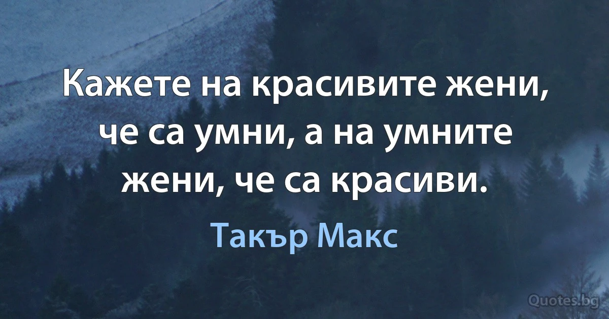 Кажете на красивите жени, че са умни, а на умните жени, че са красиви. (Такър Макс)