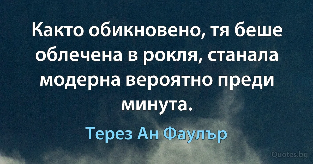 Както обикновено, тя беше облечена в рокля, станала модерна вероятно преди минута. (Терез Ан Фаулър)