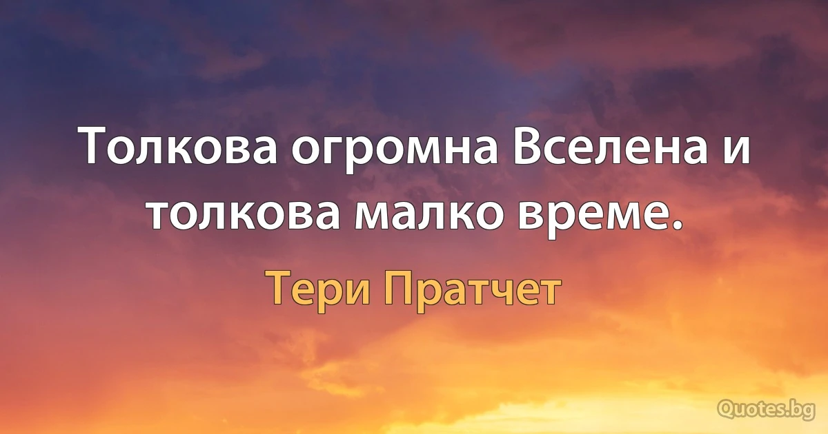 Толкова огромна Вселена и толкова малко време. (Тери Пратчет)