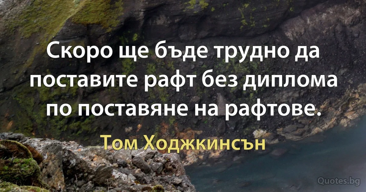 Скоро ще бъде трудно да поставите рафт без диплома по поставяне на рафтове. (Том Ходжкинсън)