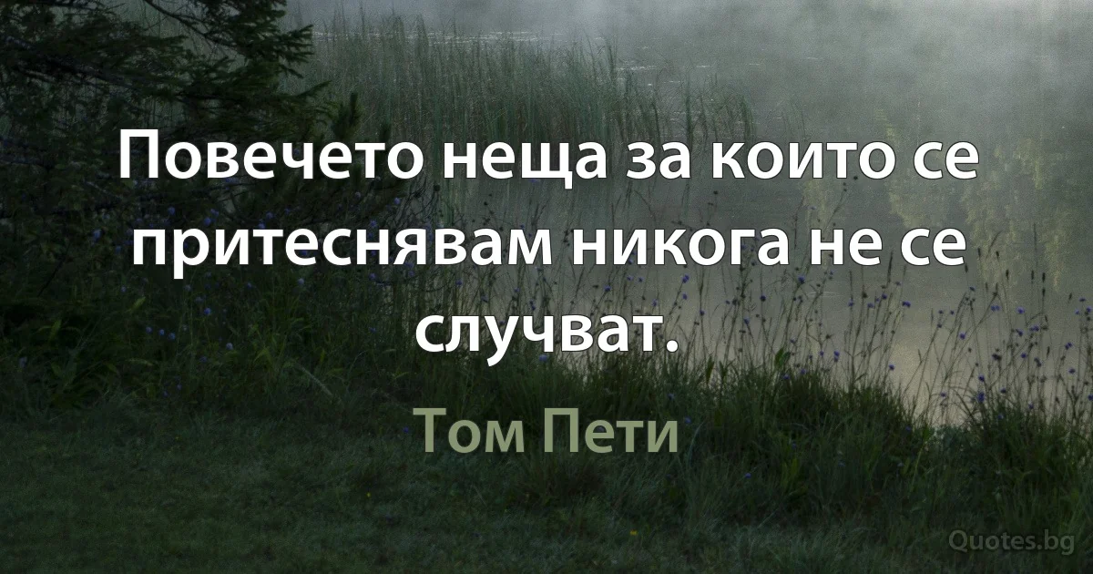 Повечето неща за които се притеснявам никога не се случват. (Том Пети)