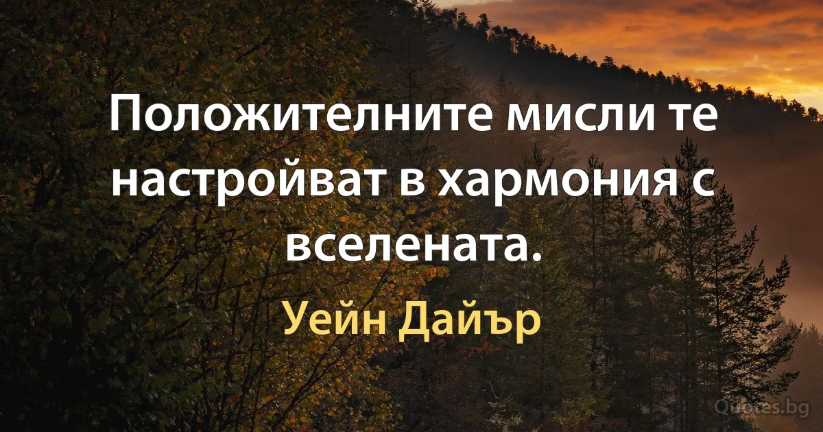 Положителните мисли те настройват в хармония с вселената. (Уейн Дайър)