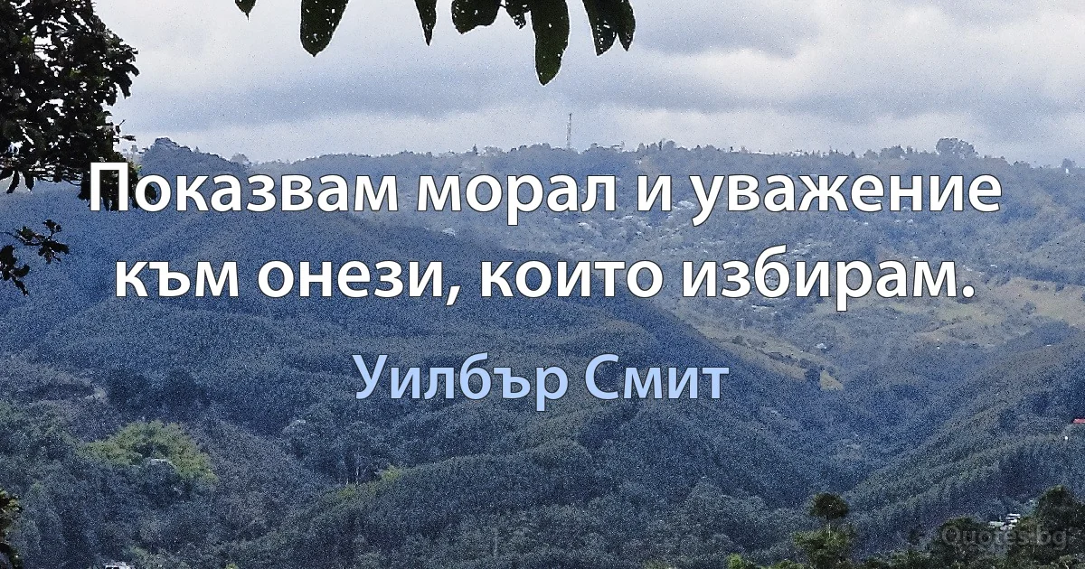 Показвам морал и уважение към онези, които избирам. (Уилбър Смит)