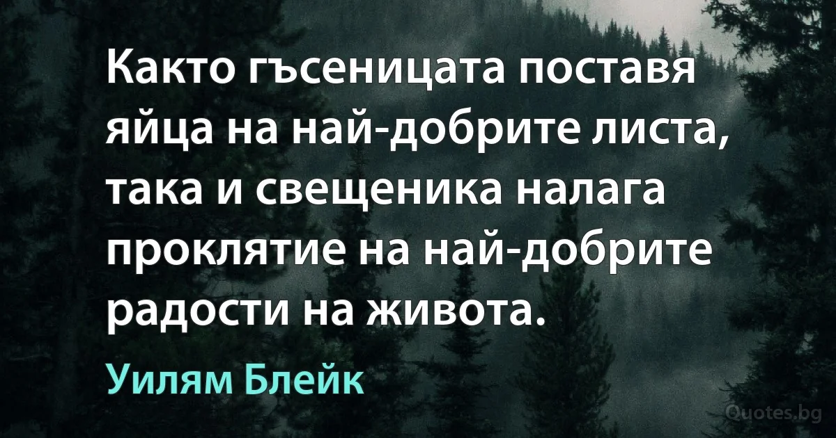 Както гъсеницата поставя яйца на най-добрите листа, така и свещеника налага проклятие на най-добрите радости на живота. (Уилям Блейк)