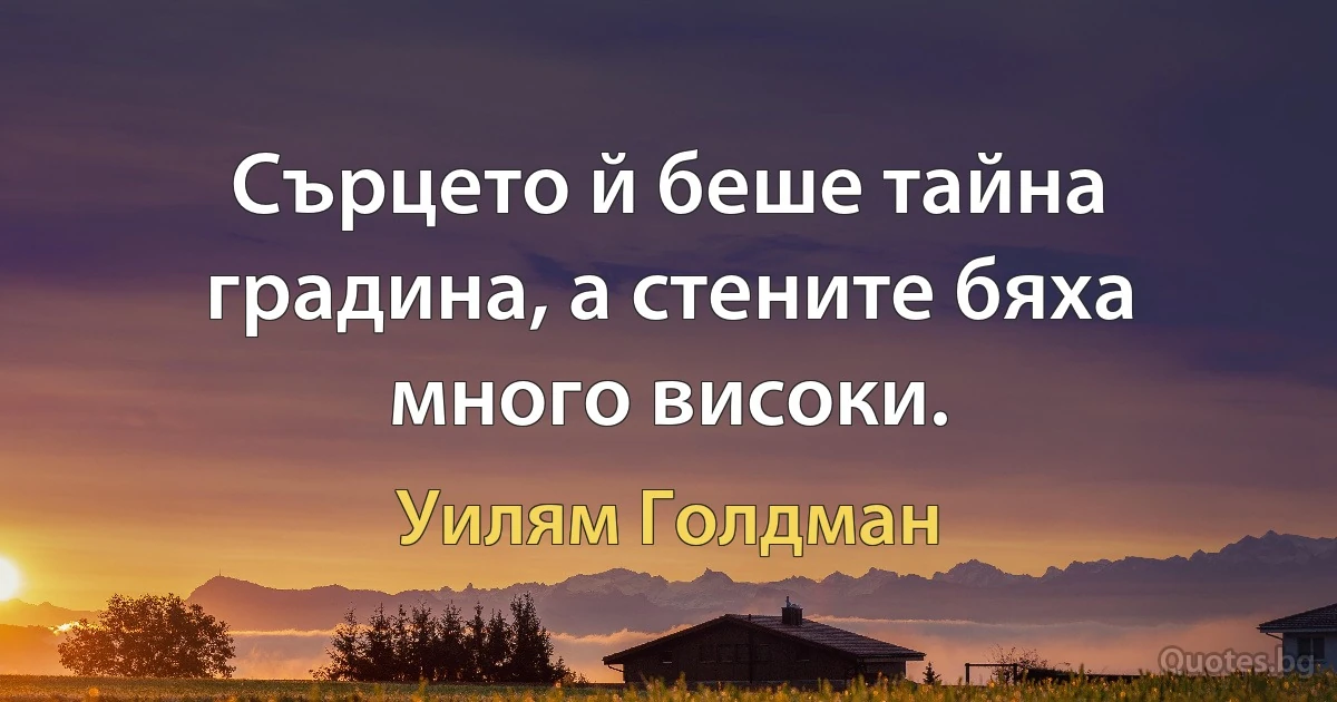 Сърцето й беше тайна градина, а стените бяха много високи. (Уилям Голдман)