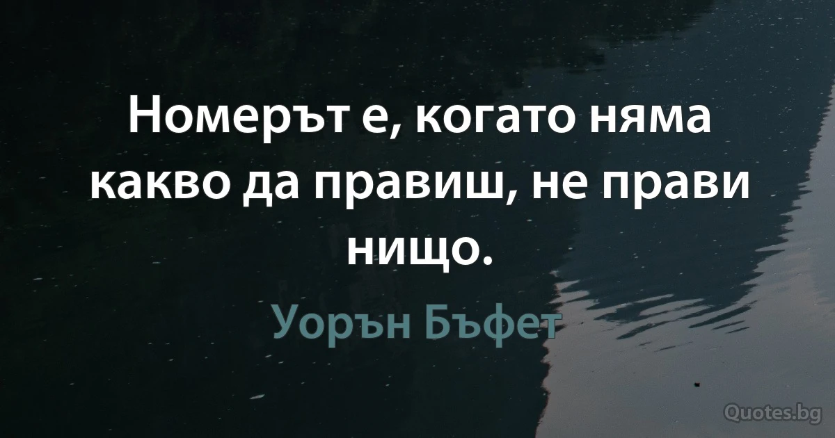 Номерът е, когато няма какво да правиш, не прави нищо. (Уорън Бъфет)