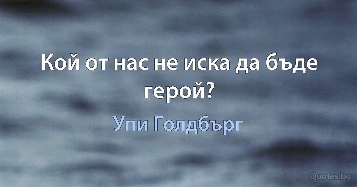 Кой от нас не иска да бъде герой? (Упи Голдбърг)