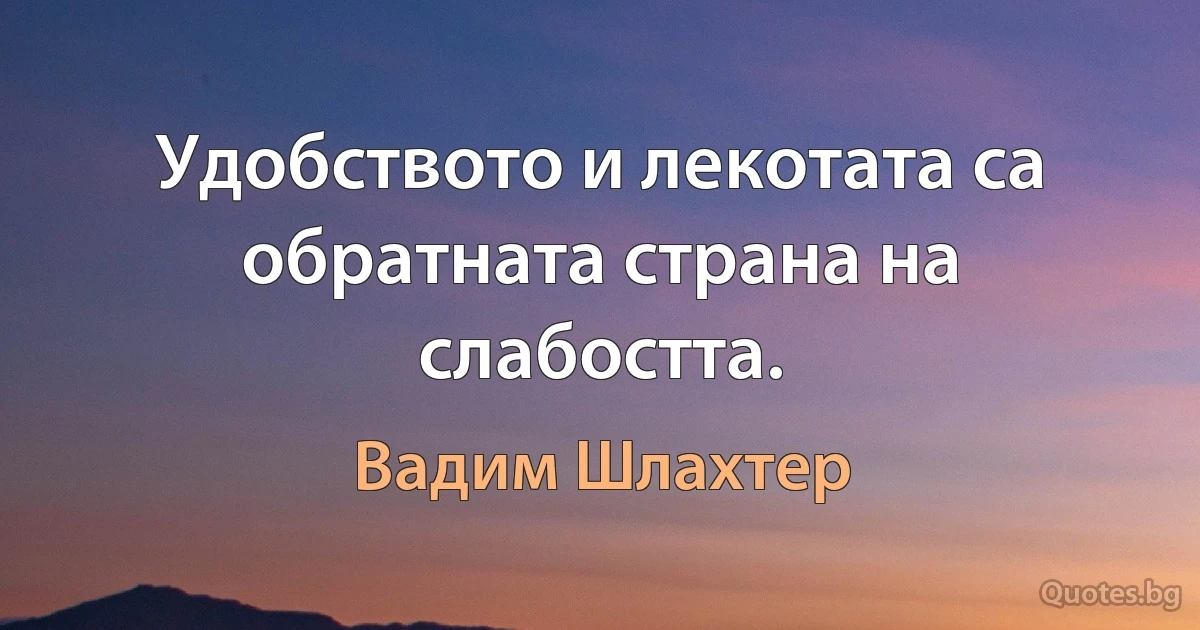 Удобството и лекотата са обратната страна на слабостта. (Вадим Шлахтер)