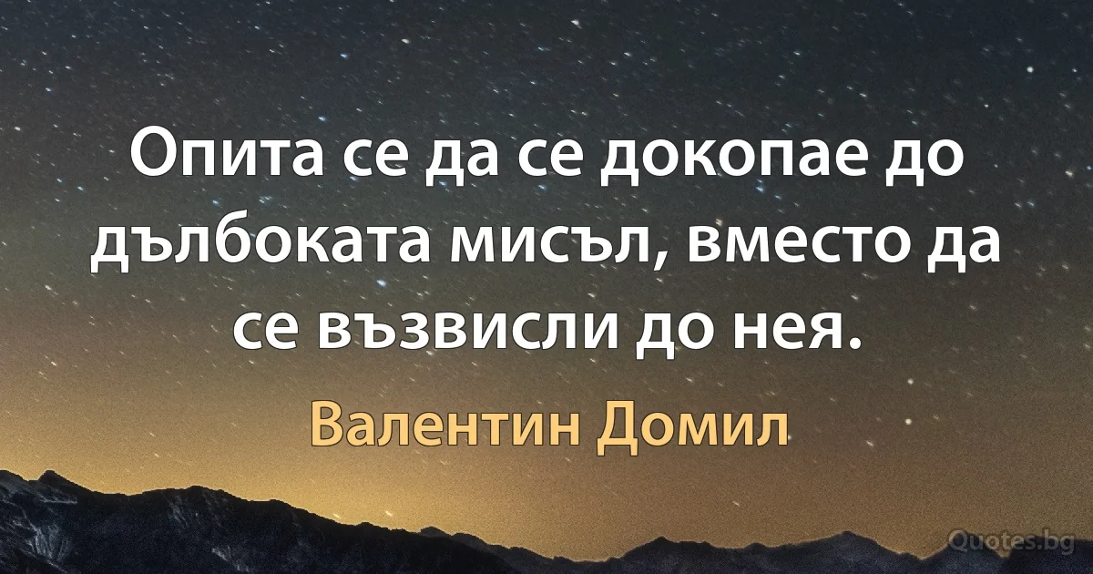 Опита се да се докопае до дълбоката мисъл, вместо да се възвисли до нея. (Валентин Домил)