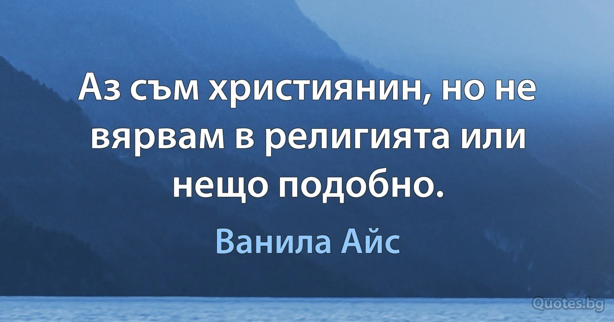 Аз съм християнин, но не вярвам в религията или нещо подобно. (Ванила Айс)