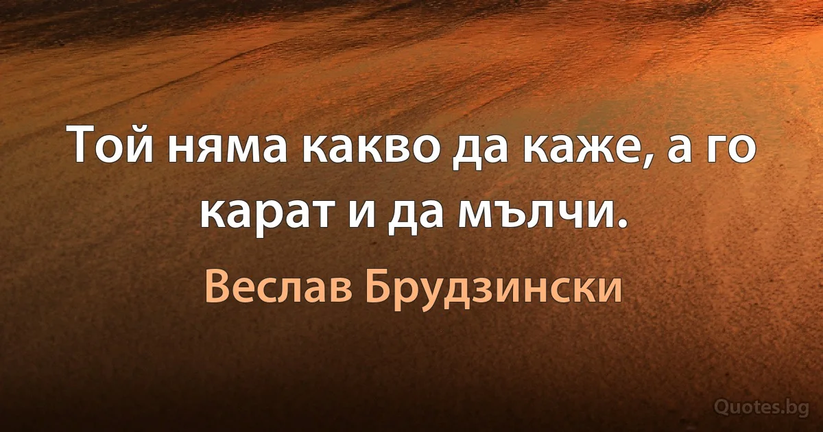 Той няма какво да каже, а го карат и да мълчи. (Веслав Брудзински)