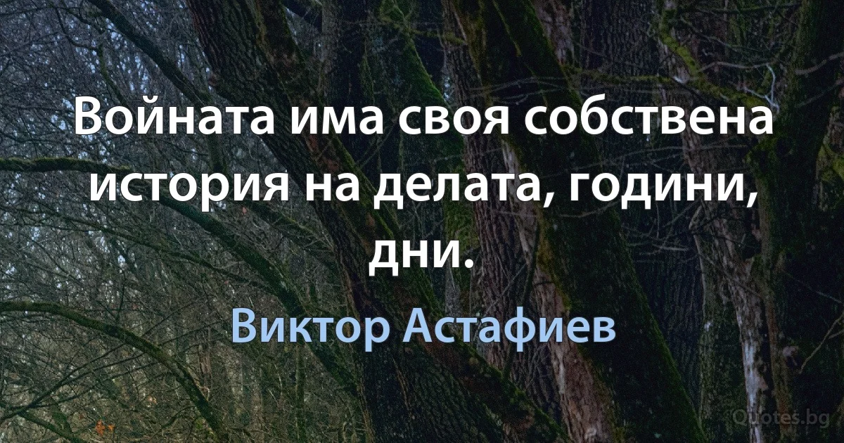 Войната има своя собствена история на делата, години, дни. (Виктор Астафиев)