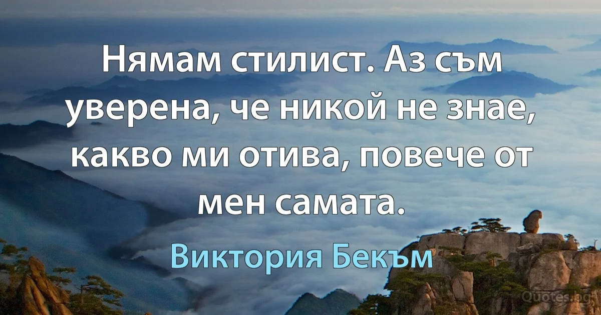 Нямам стилист. Аз съм уверена, че никой не знае, какво ми отива, повече от мен самата. (Виктория Бекъм)