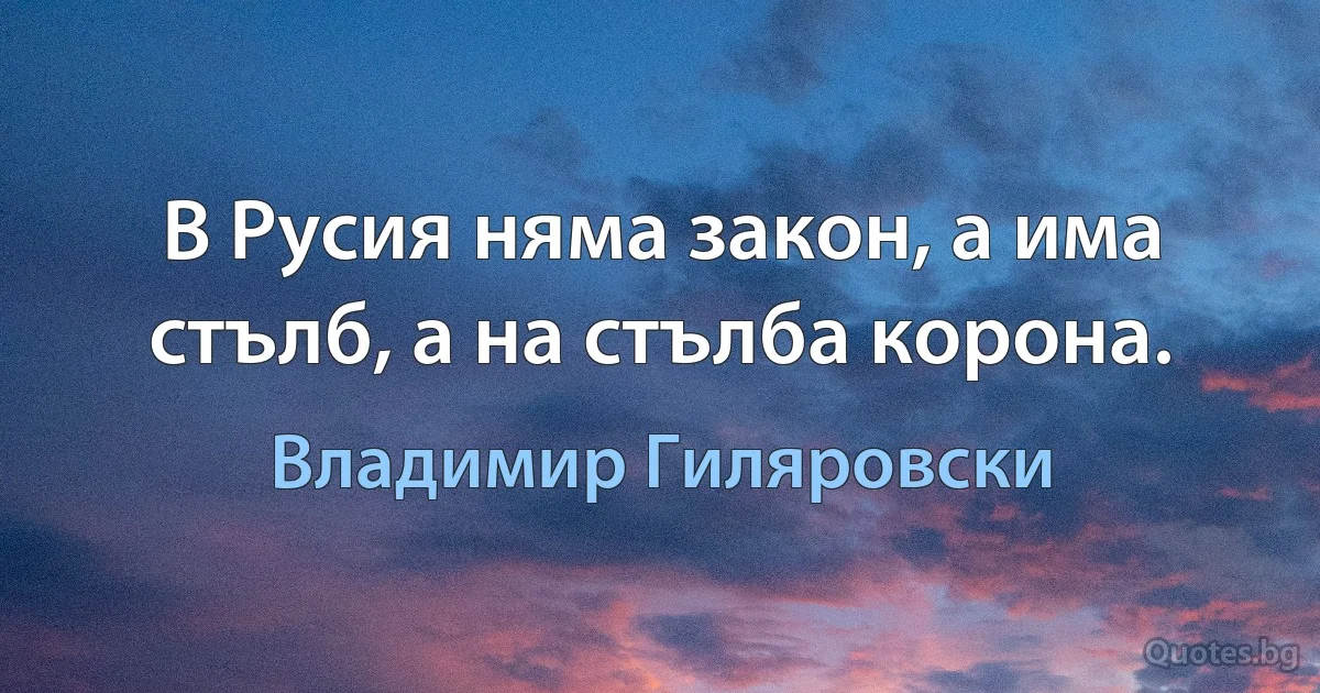 В Русия няма закон, а има стълб, а на стълба корона. (Владимир Гиляровски)