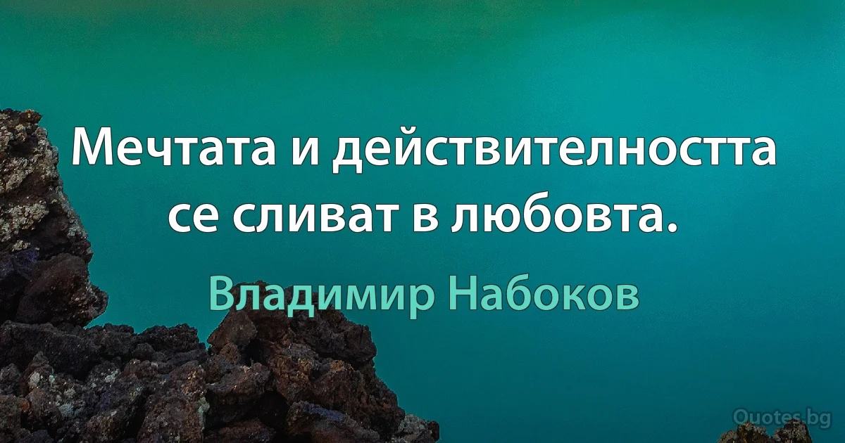 Мечтата и действителността се сливат в любовта. (Владимир Набоков)