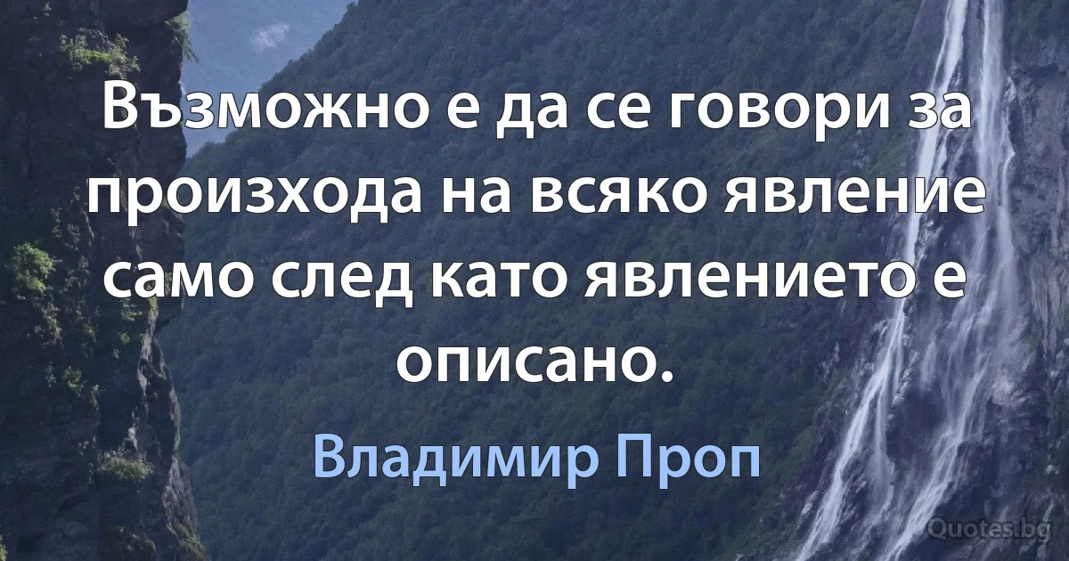 Възможно е да се говори за произхода на всяко явление само след като явлението е описано. (Владимир Проп)