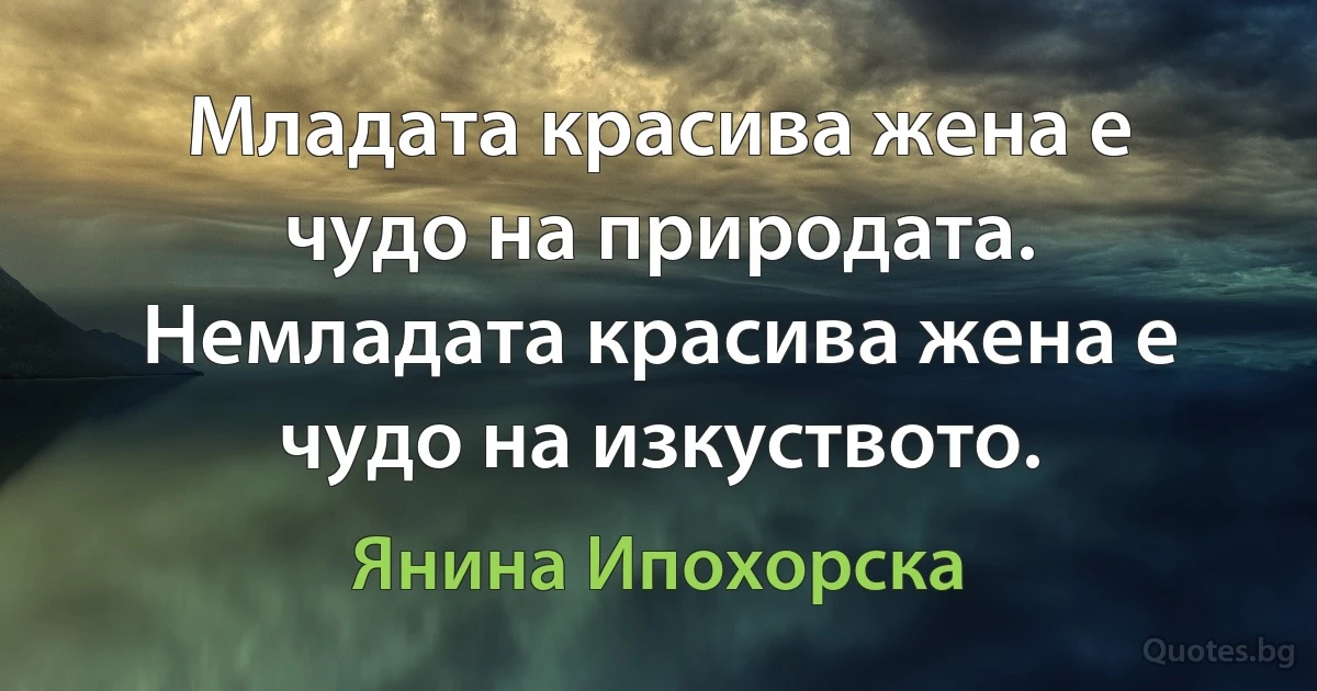 Младата красива жена е чудо на природата. Немладата красива жена е чудо на изкуството. (Янина Ипохорска)