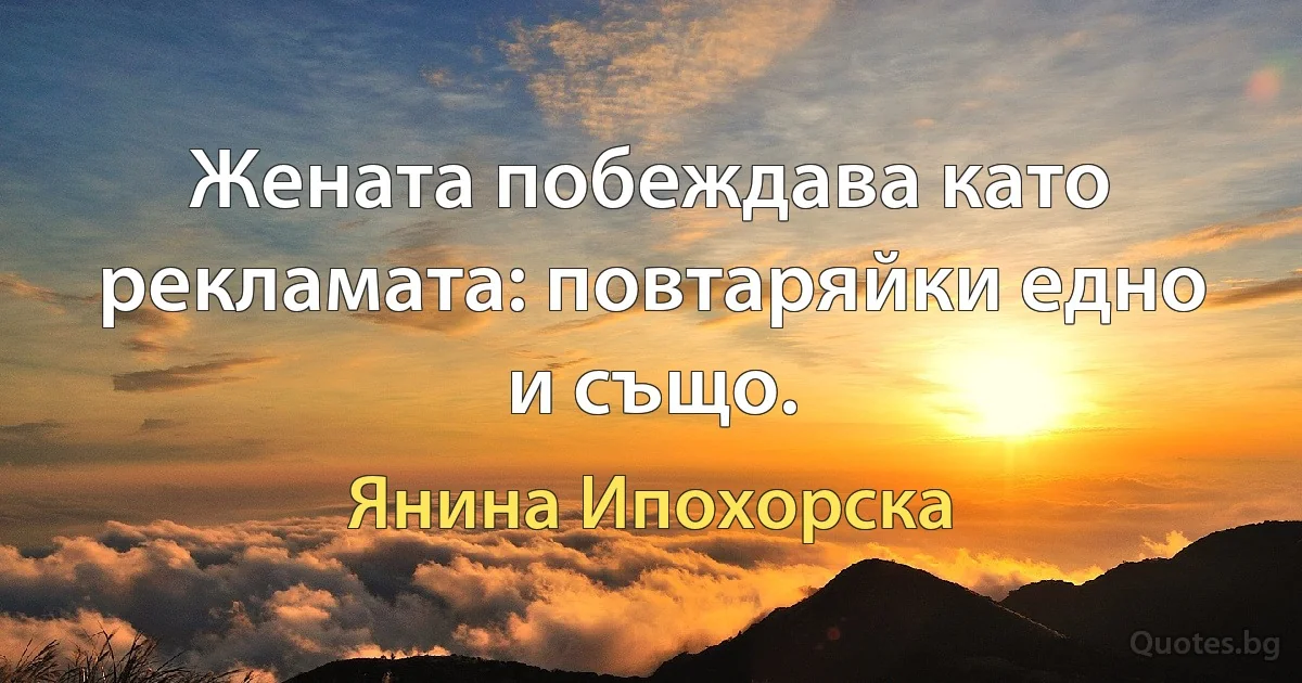 Жената побеждава като рекламата: повтаряйки едно и също. (Янина Ипохорска)