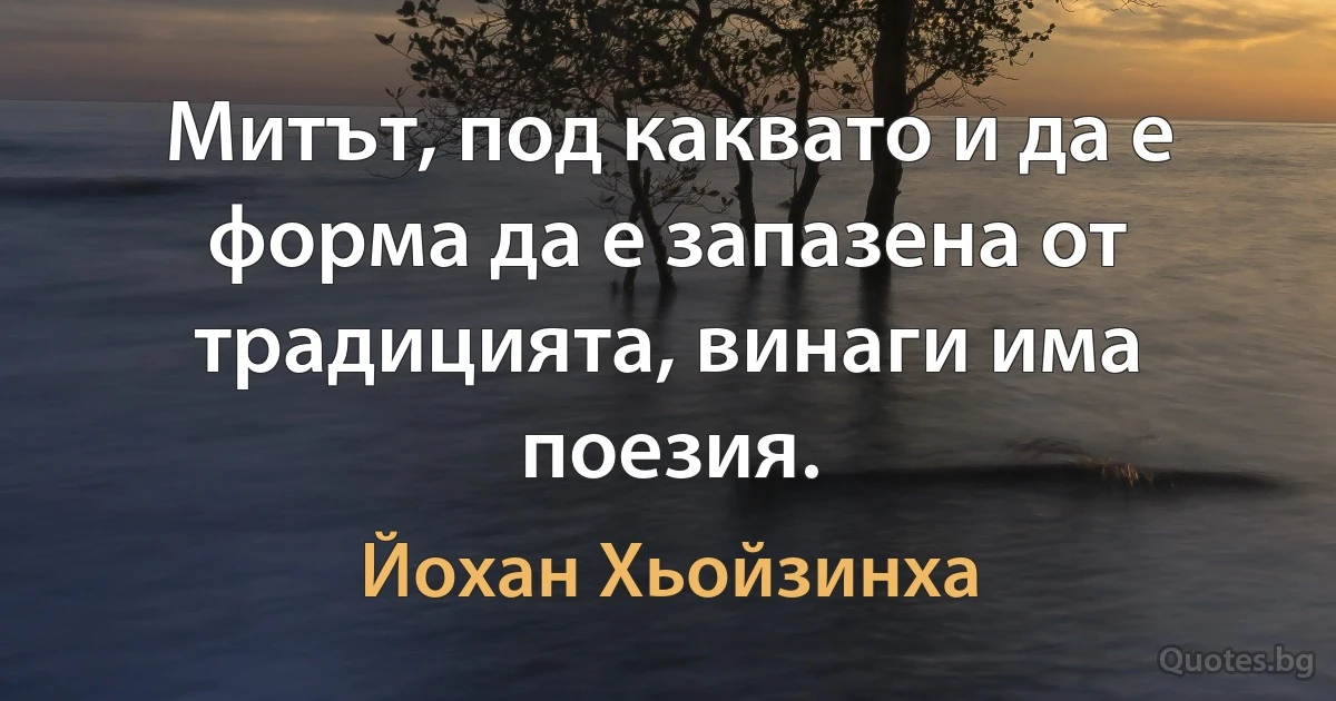 Митът, под каквато и да е форма да е запазена от традицията, винаги има поезия. (Йохан Хьойзинха)