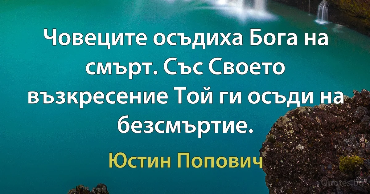 Човеците осъдиха Бога на смърт. Със Своето възкресение Той ги осъди на безсмъртие. (Юстин Попович)