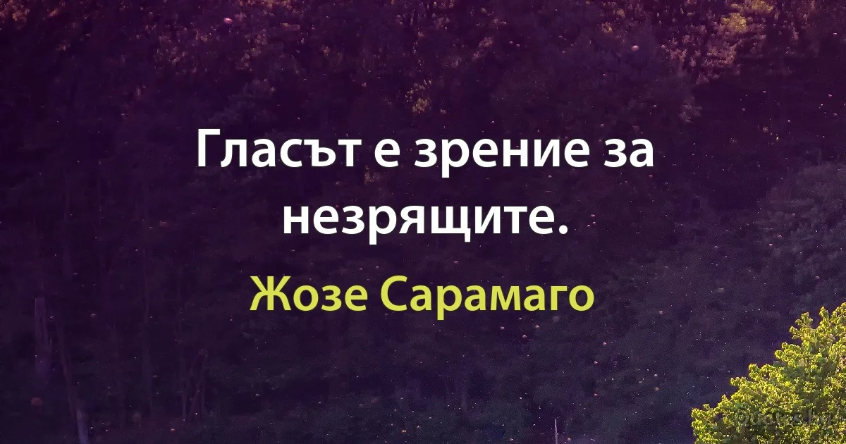 Гласът е зрение за незрящите. (Жозе Сарамаго)