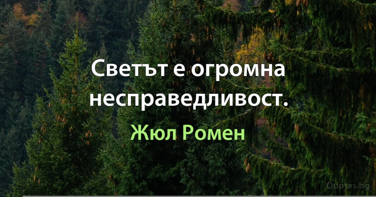 Светът е огромна несправедливост. (Жюл Ромен)