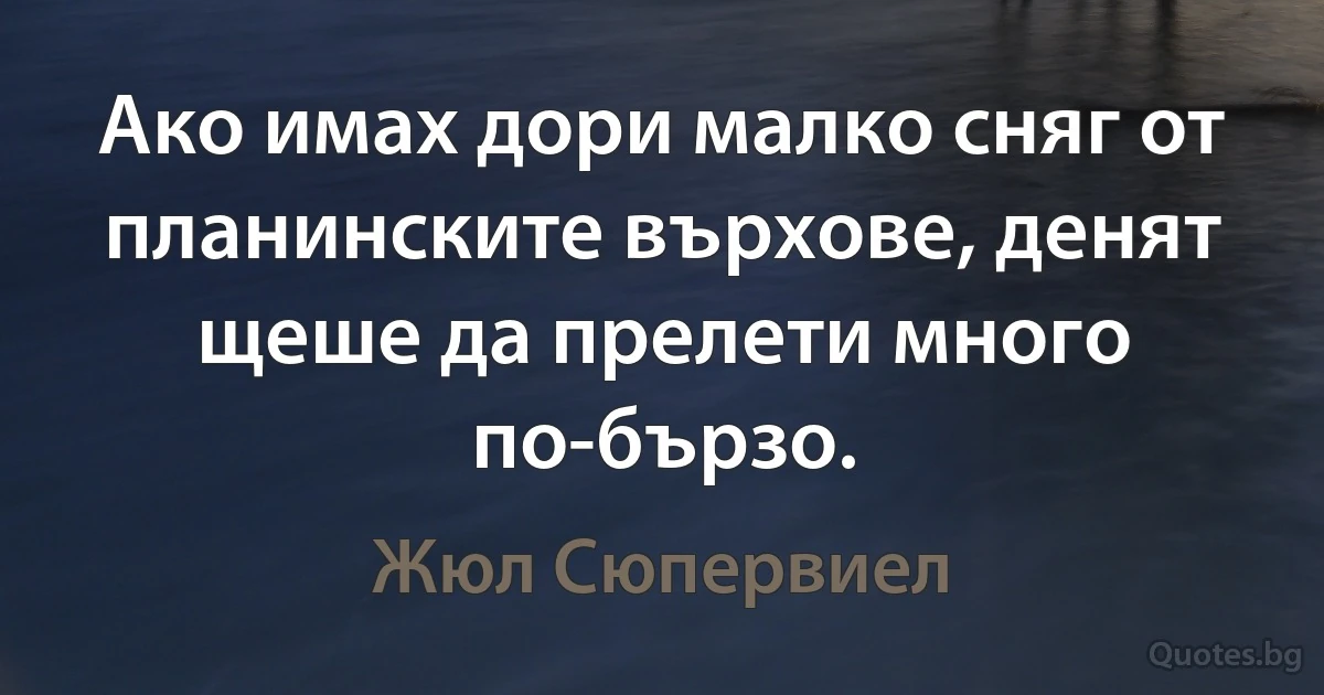 Ако имах дори малко сняг от планинските върхове, денят щеше да прелети много по-бързо. (Жюл Сюпервиел)