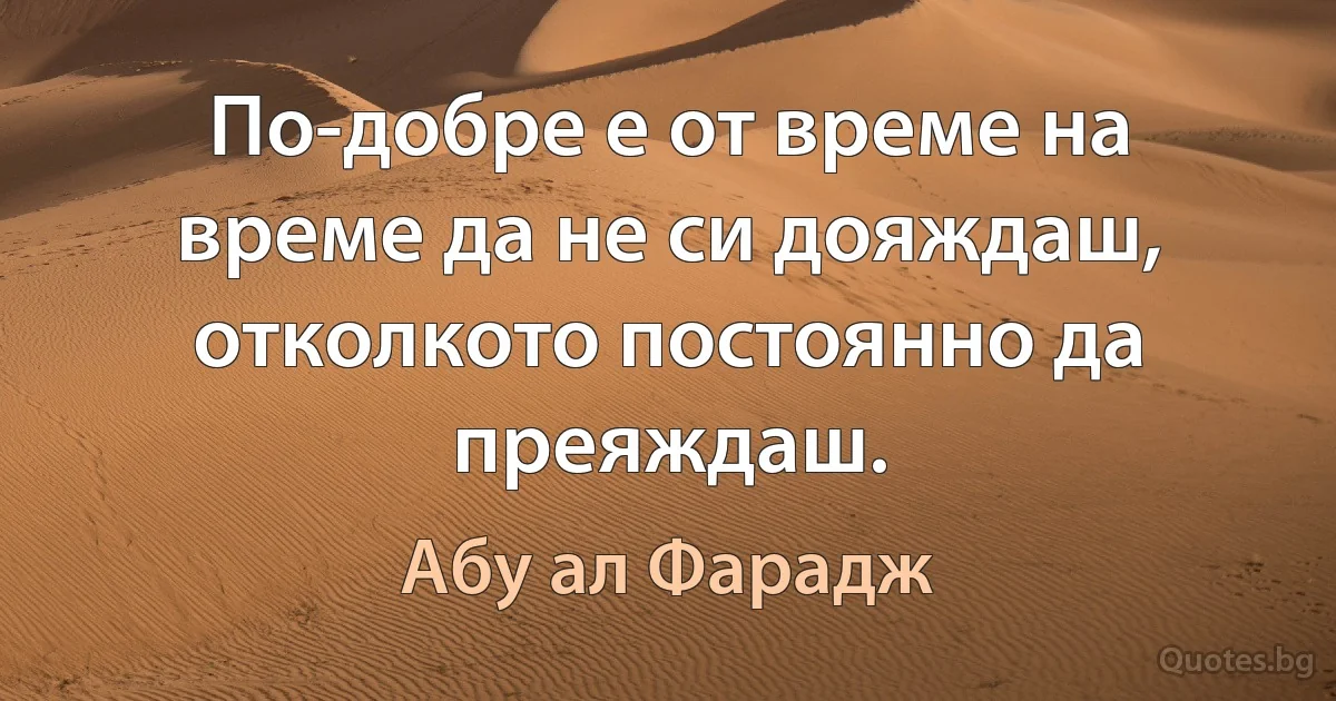 По-добре е от време на време да не си дояждаш, отколкото постоянно да преяждаш. (Абу ал Фарадж)