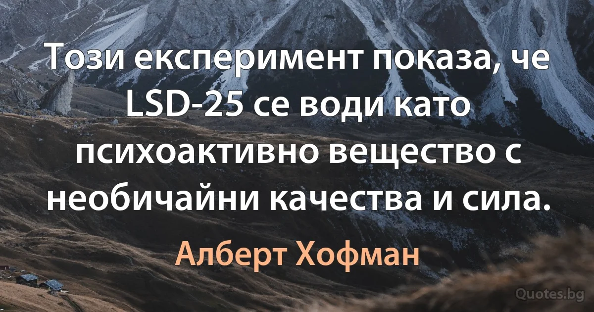 Този експеримент показа, че LSD-25 се води като психоактивно вещество с необичайни качества и сила. (Алберт Хофман)