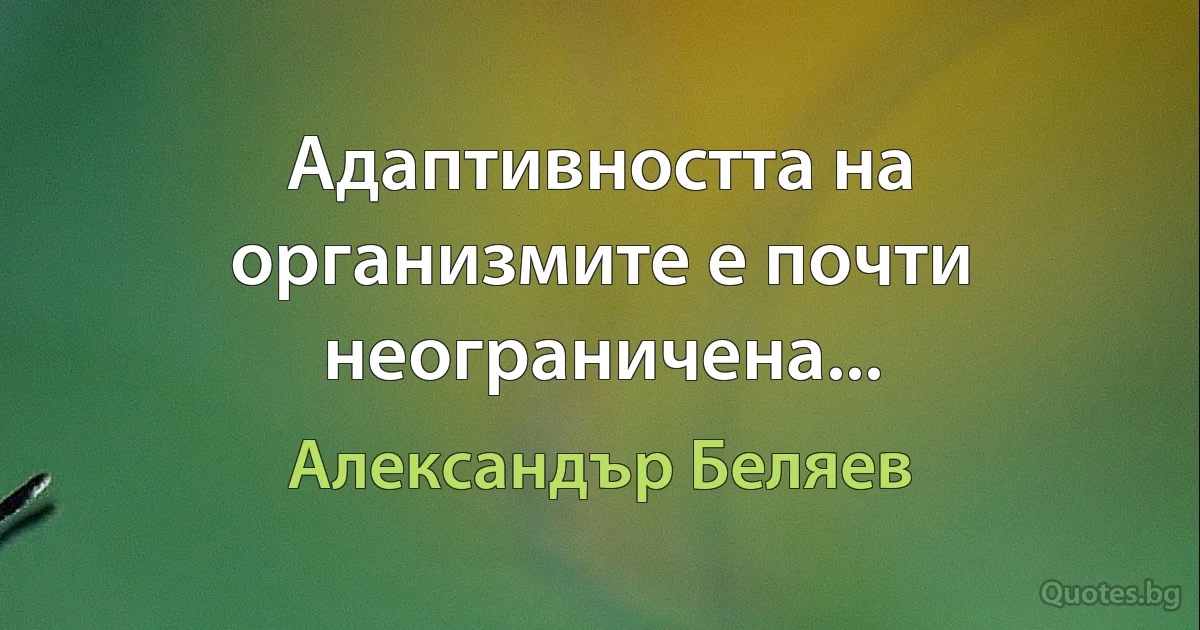 Адаптивността на организмите е почти неограничена... (Александър Беляев)