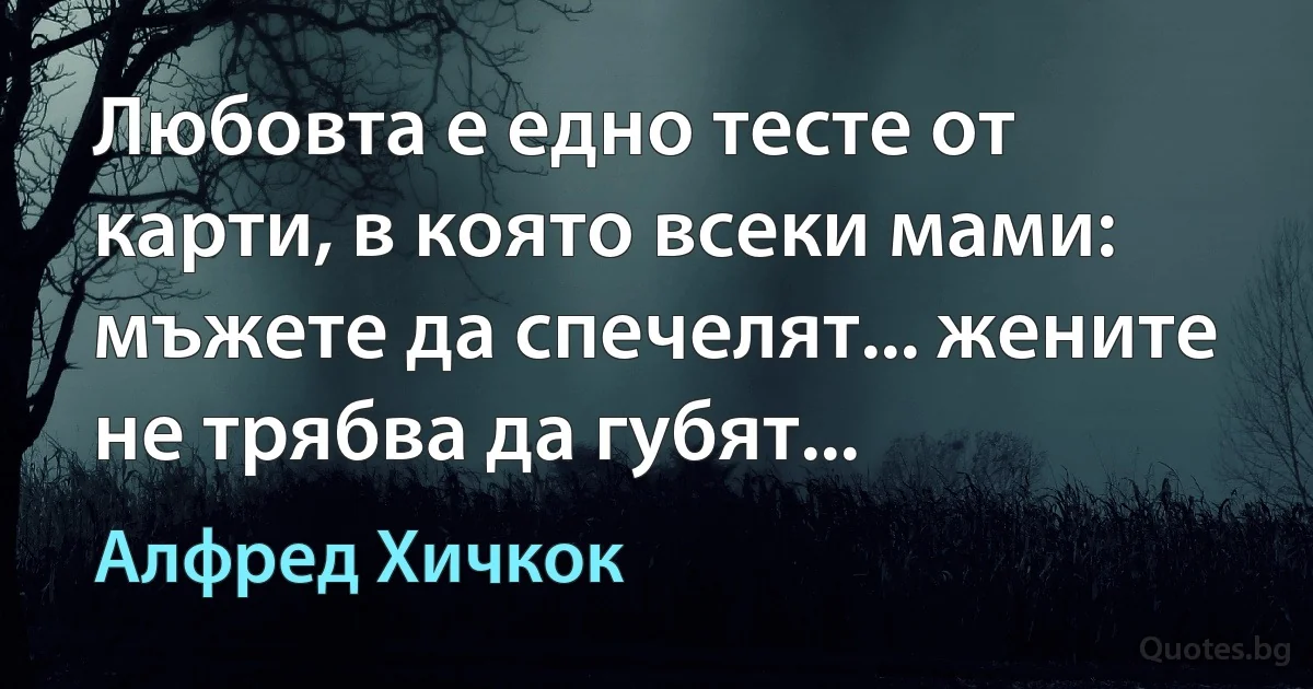 Любовта е едно тесте от карти, в която всеки мами: мъжете да спечелят... жените не трябва да губят... (Алфред Хичкок)