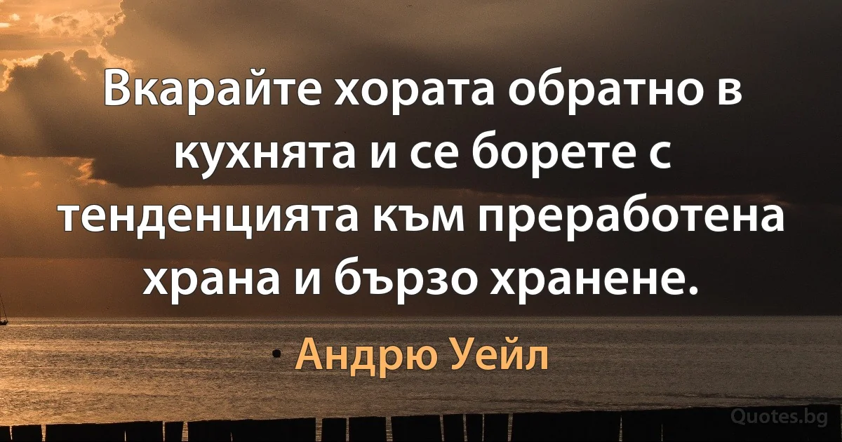 Вкарайте хората обратно в кухнята и се борете с тенденцията към преработена храна и бързо хранене. (Андрю Уейл)