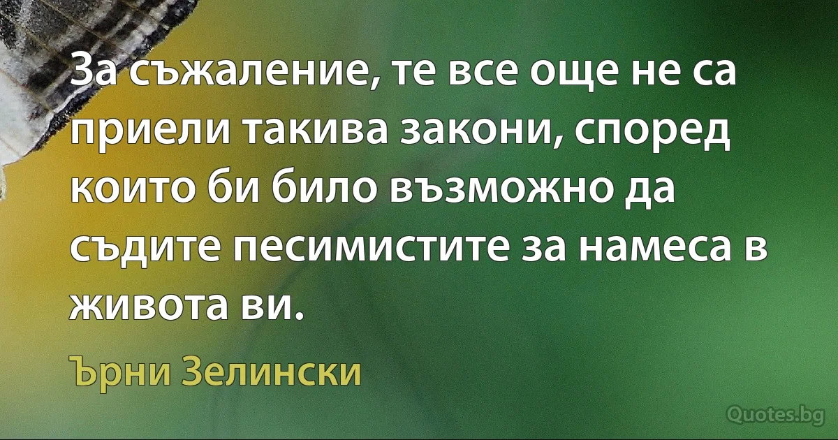 За съжаление, те все още не са приели такива закони, според които би било възможно да съдите песимистите за намеса в живота ви. (Ърни Зелински)