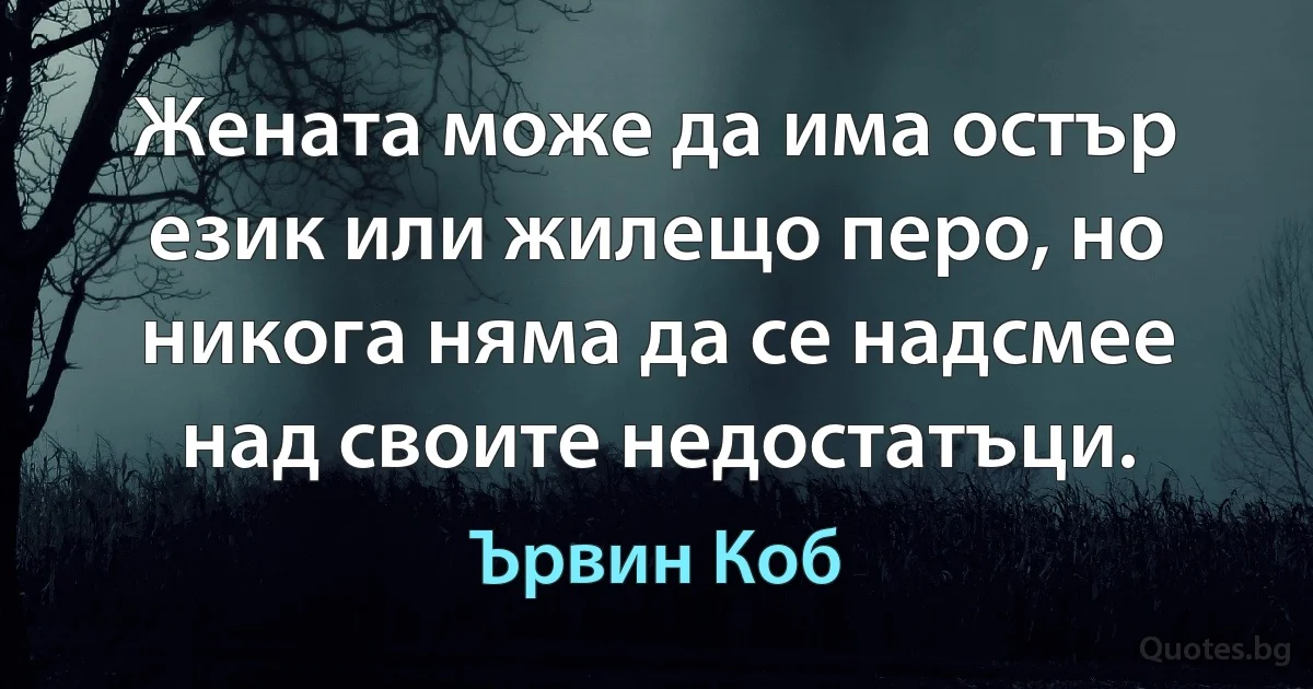 Жената може да има остър език или жилещо перо, но никога няма да се надсмее над своите недостатъци. (Ървин Коб)