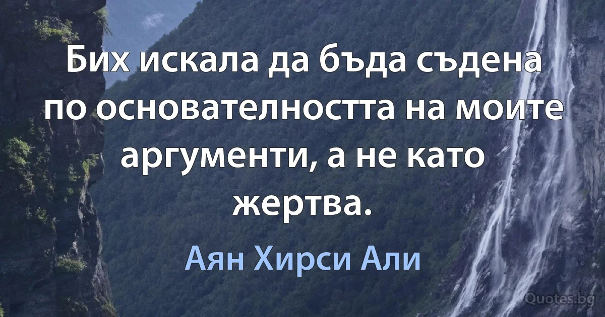 Бих искала да бъда съдена по основателността на моите аргументи, а не като жертва. (Аян Хирси Али)