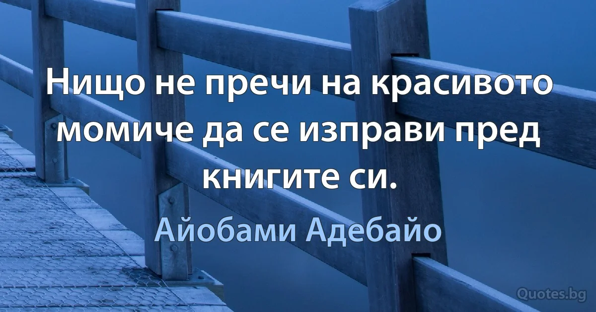 Нищо не пречи на красивото момиче да се изправи пред книгите си. (Айобами Адебайо)