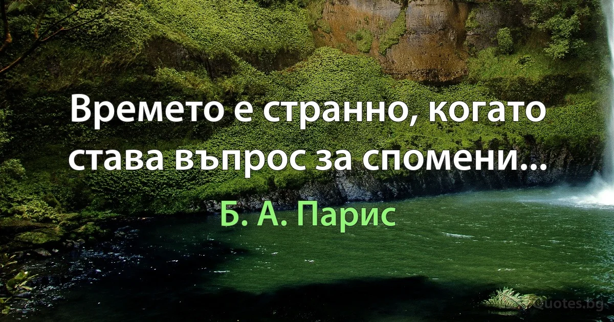 Времето е странно, когато става въпрос за спомени... (Б. А. Парис)