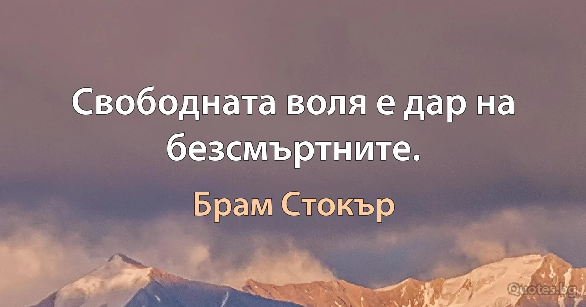 Свободната воля е дар на безсмъртните. (Брам Стокър)