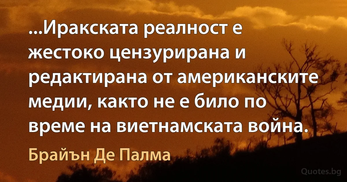 ...Иракската реалност е жестоко цензурирана и редактирана от американските медии, както не е било по време на виетнамската война. (Брайън Де Палма)