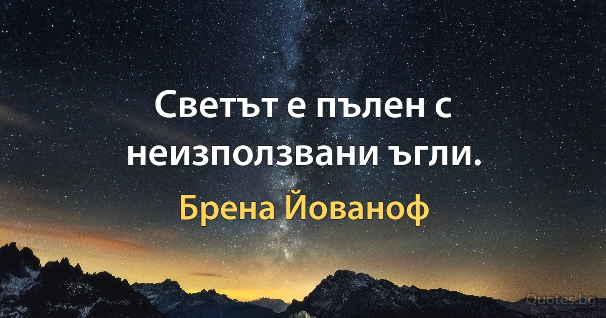 Светът е пълен с неизползвани ъгли. (Брена Йованоф)