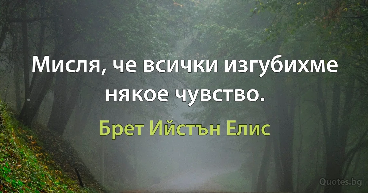 Мисля, че всички изгубихме някое чувство. (Брет Ийстън Елис)